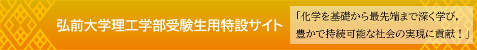 弘前大学理工学部受験生用特設サイト 「化学を基礎から最先端まで深く学び，豊かで持続可能な社会の実現に貢献！」