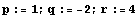 p := 1 ; q := -2 ; r := 4