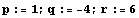 p := 1 ; q := -4 ; r := 6