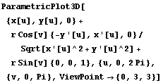 ParametricPlot3D[{x[u], y[u], 0} + r Cos[v] {-y '[u], x '[u], 0}/Sqrt[x '[u]^2 + y '[u]^2] + r Sin[v] {0, 0, 1}, {u, 0, 2Pi}, {v, 0, Pi}, ViewPoint -> {0, 3, 3}]