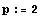 p := 2