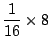 $\displaystyle \frac{1}{16} \times 8 $