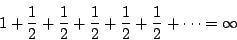 \begin{displaymath}1 + \frac{1}{2} + \frac{1}{2} + \frac{1}{2} + \frac{1}{2} + \frac{1}{2}
+ \cdots = \infty \end{displaymath}