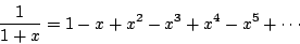 \begin{displaymath}\frac{1}{1 + x} = 1 - x + x^2 - x^3 + x^4 - x^5 + \cdots \end{displaymath}