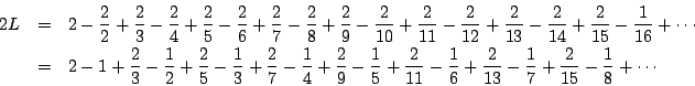 \begin{eqnarray*}2L &=& 2 - \frac{2}{2} + \frac{2}{3} - \frac{2}{4} + \frac{2}{5...
...rac{2}{13}
- \frac{1}{7} + \frac{2}{15}
- \frac{1}{8} + \cdots
\end{eqnarray*}