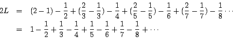 \begin{eqnarray*}2L &=& ( 2 -1 ) - \frac{1}{2} + (\frac{2}{3} - \frac{1}{3}) - \...
... \frac{1}{5} -
\frac{1}{6} + \frac{1}{7} - \frac{1}{8} + \cdots
\end{eqnarray*}