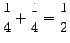 $\displaystyle \frac{1}{4} + \frac{1}{4} = \frac{1}{2} $