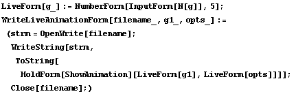 LiveForm[g_] := NumberForm[InputForm[N[g]], 5] ; WriteLiveAnimationForm[filename_, g1_, opts_] ... ng[strm,  ToString[ HoldForm[ShowAnimation][LiveForm[g1], LiveForm[opts]]]] ;  Close[filename] ;) 
