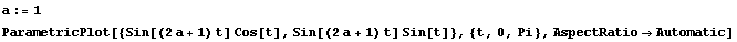 a := 1 ParametricPlot[{Sin[(2 a + 1) t] Cos[t], Sin[(2 a + 1) t] Sin[t]}, {t, 0, Pi}, AspectRatio -> Automatic] 