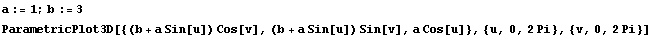 a := 1 ; b := 3 ParametricPlot3D[{(b + a Sin[u]) Cos[v], (b + a Sin[u]) Sin[v], a Cos[u]}, {u, 0, 2 Pi}, {v, 0, 2 Pi}] 