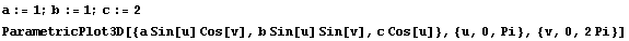 a := 1 ; b := 1 ; c := 2 ParametricPlot3D[{a Sin[u] Cos[v], b Sin[u] Sin[v], c Cos[u]}, {u, 0, Pi}, {v, 0, 2 Pi}] 