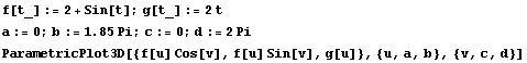 f[t_] := 2 + Sin[t] ; g[t_] := 2 t a := 0 ; b := 1.85 Pi ; c := 0 ; d := 2 Pi ParametricPlot3D[{f[u] Cos[v], f[u] Sin[v], g[u]}, {u, a, b}, {v, c, d}] 