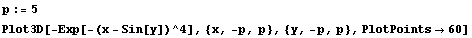 p := 5 Plot3D[-Exp[-(x - Sin[y])^4], {x, -p, p}, {y, -p, p}, PlotPoints -> 60] 